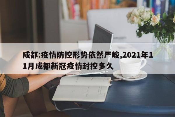 成都:疫情防控形势依然严峻,2021年11月成都新冠疫情封控多久