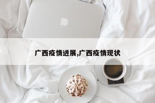 广西疫情进展,广西疫情现状