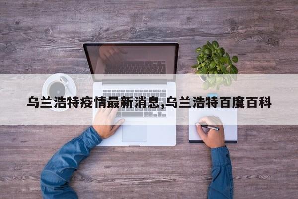 乌兰浩特疫情最新消息,乌兰浩特百度百科