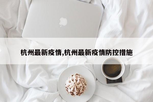 杭州最新疫情,杭州最新疫情防控措施