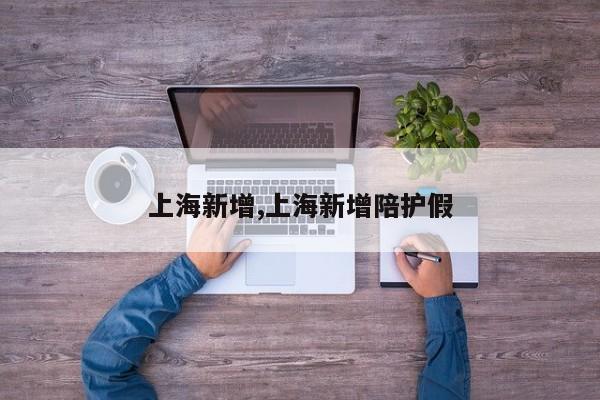 上海新增,上海新增陪护假