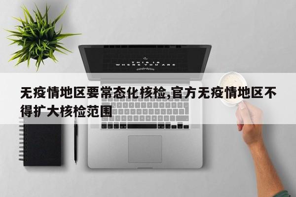 无疫情地区要常态化核检,官方无疫情地区不得扩大核检范围