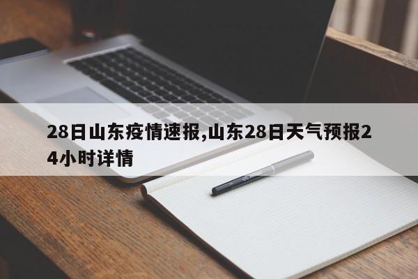 28日山东疫情速报,山东28日天气预报24小时详情