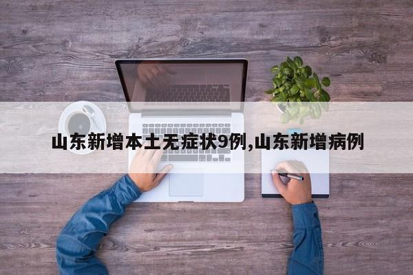 山东新增本土无症状9例,山东新增病例