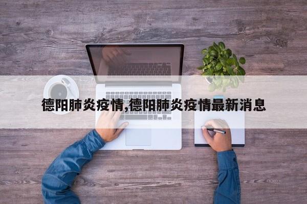 德阳肺炎疫情,德阳肺炎疫情最新消息