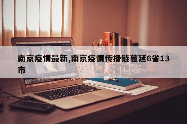 南京疫情最新,南京疫情传播链蔓延6省13市