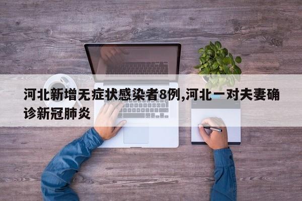 河北新增无症状感染者8例,河北一对夫妻确诊新冠肺炎