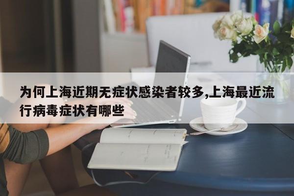 为何上海近期无症状感染者较多,上海最近流行病毒症状有哪些